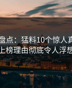 51爆料盘点：猛料10个惊人真相，神秘人上榜理由彻底令人浮想联翩