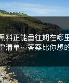 别再问黑料正能量往期在哪里，先看这份排雷清单…答案比你想的更简单
