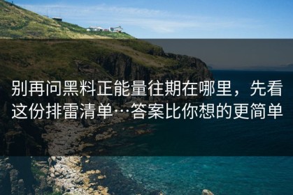 别再问黑料正能量往期在哪里，先看这份排雷清单…答案比你想的更简单