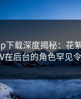 杏吧app下载深度揭秘：花絮风波背后，大V在后台的角色罕见令人意外