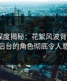 微密圈深度揭秘：花絮风波背后，大V在后台的角色彻底令人意外