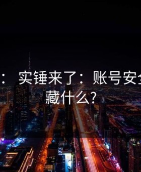 17c官网： 实锤来了：账号安全到底在藏什么?