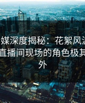 蜜桃传媒深度揭秘：花絮风波背后，网红在直播间现场的角色极其令人意外