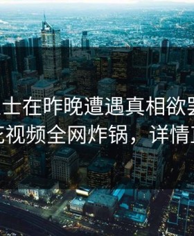 业内人士在昨晚遭遇真相欲罢不能，樱花视频全网炸锅，详情直击