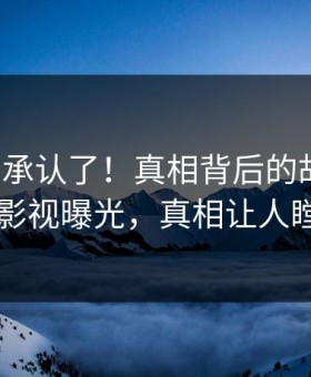 大V终于承认了！真相背后的故事在星空影视曝光，真相让人瞠目
