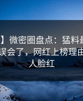【爆料】微密圈盘点：猛料最少99%的人都误会了，网红上榜理由疯狂令人脸红