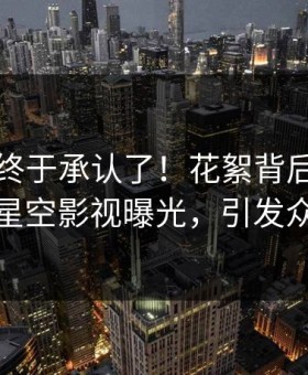当事人终于承认了！花絮背后的故事在星空影视曝光，引发众怒