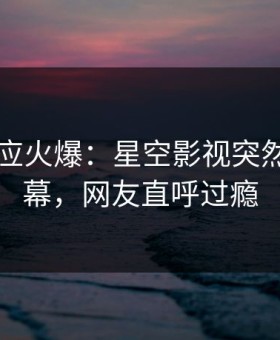 网红回应火爆：星空影视突然爆出内幕，网友直呼过瘾